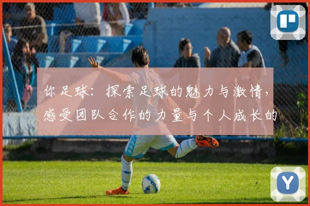 你足球：探索足球的魅力与激情，感受团队合作的力量与个人成长的历程