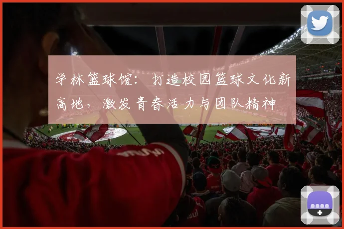 学林篮球馆：打造校园篮球文化新高地，激发青春活力与团队精神