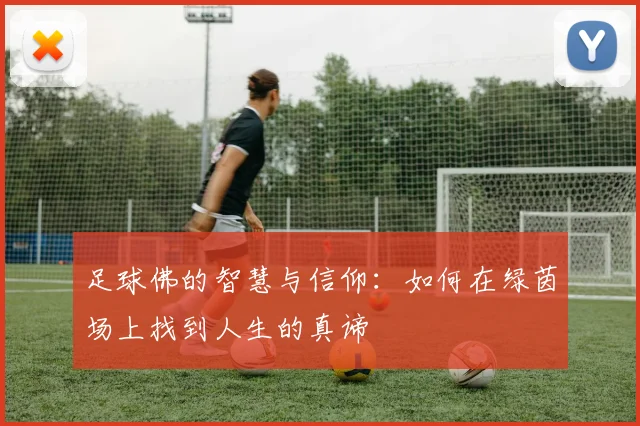 足球佛的智慧与信仰：如何在绿茵场上找到人生的真谛