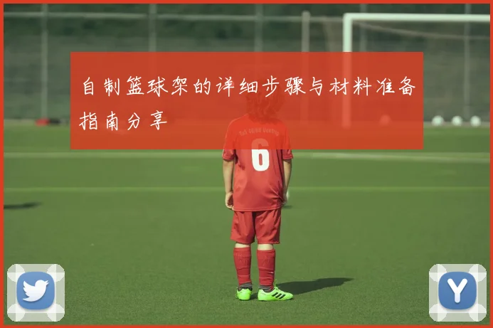 自制篮球架的详细步骤与材料准备指南分享