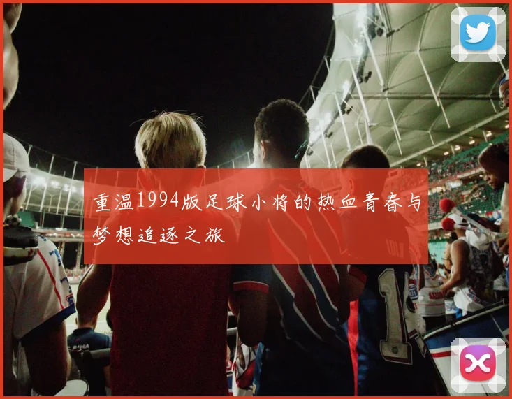 重温1994版足球小将的热血青春与梦想追逐之旅