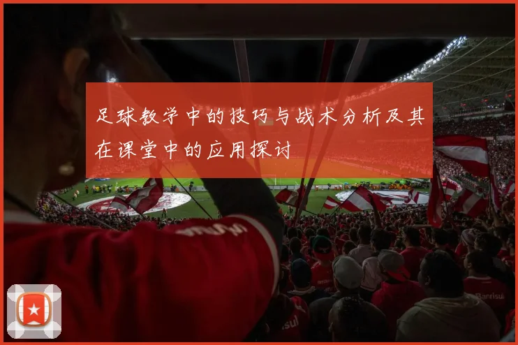 足球教学中的技巧与战术分析及其在课堂中的应用探讨