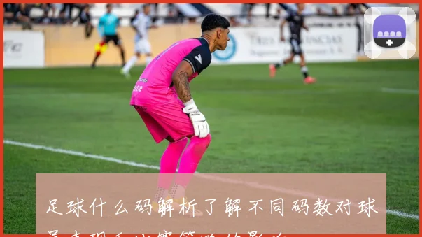 足球什么码解析了解不同码数对球员表现和比赛策略的影响