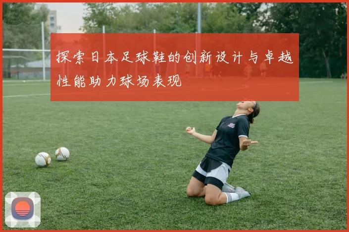 探索日本足球鞋的创新设计与卓越性能助力球场表现