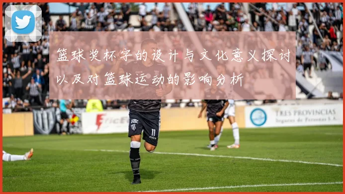 篮球奖杯字的设计与文化意义探讨以及对篮球运动的影响分析