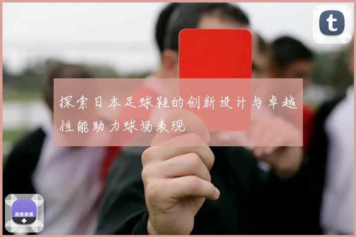 探索日本足球鞋的创新设计与卓越性能助力球场表现